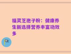 福灵芝孢子粉：健康养生新选择营养丰富功效多