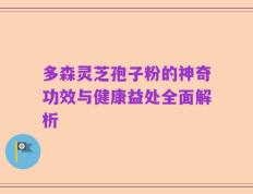 多森灵芝孢子粉的神奇功效与健康益处全面解析