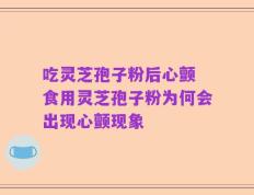 吃灵芝孢子粉后心颤 食用灵芝孢子粉为何会出现心颤现象