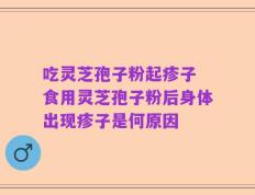吃灵芝孢子粉起疹子 食用灵芝孢子粉后身体出现疹子是何原因