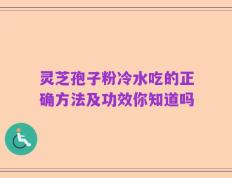 灵芝孢子粉冷水吃的正确方法及功效你知道吗