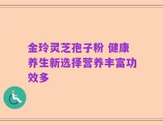 金玲灵芝孢子粉 健康养生新选择营养丰富功效多