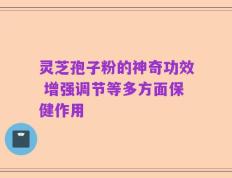灵芝孢子粉的神奇功效 增强调节等多方面保健作用