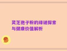 灵芝孢子粉的绿谜探索与健康价值解析