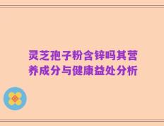 灵芝孢子粉含锌吗其营养成分与健康益处分析