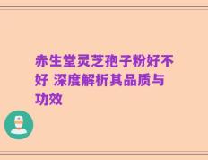 赤生堂灵芝孢子粉好不好 深度解析其品质与功效