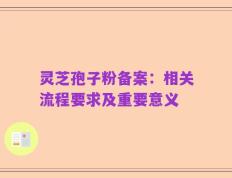 灵芝孢子粉备案：相关流程要求及重要意义