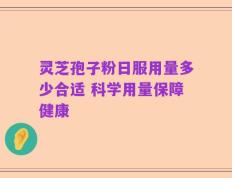 灵芝孢子粉日服用量多少合适 科学用量保障健康