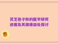灵芝孢子粉的医学研究进展及其健康益处探讨