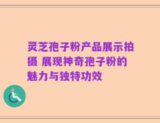 灵芝孢子粉产品展示拍摄 展现神奇孢子粉的魅力与独特功效