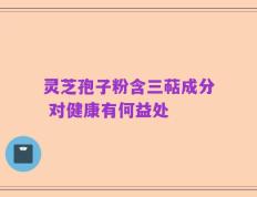 灵芝孢子粉含三萜成分 对健康有何益处
