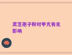 灵芝孢子粉对甲亢有无影响