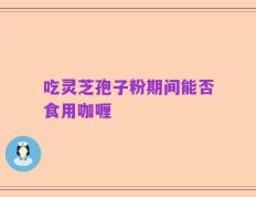 吃灵芝孢子粉期间能否食用咖喱