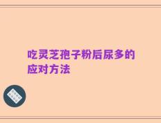 吃灵芝孢子粉后尿多的应对方法