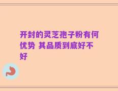 开封的灵芝孢子粉有何优势 其品质到底好不好