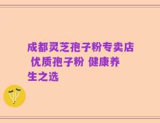 成都灵芝孢子粉专卖店 优质孢子粉 健康养生之选