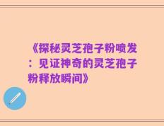 《探秘灵芝孢子粉喷发：见证神奇的灵芝孢子粉释放瞬间》