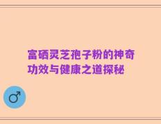 富硒灵芝孢子粉的神奇功效与健康之道探秘