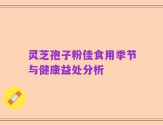 灵芝孢子粉佳食用季节与健康益处分析