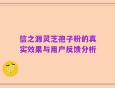 信之源灵芝孢子粉的真实效果与用户反馈分析