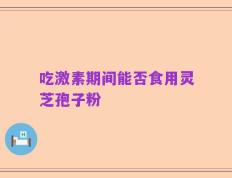 吃激素期间能否食用灵芝孢子粉