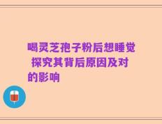 喝灵芝孢子粉后想睡觉 探究其背后原因及对的影响