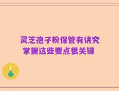灵芝孢子粉保管有讲究 掌握这些要点很关键