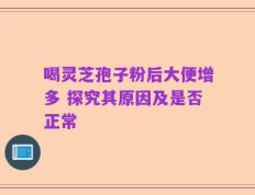喝灵芝孢子粉后大便增多 探究其原因及是否正常