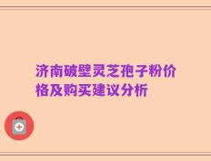 济南破壁灵芝孢子粉价格及购买建议分析