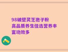 98破壁灵芝孢子粉 高品质养生佳选营养丰富功效多