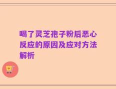 喝了灵芝孢子粉后恶心反应的原因及应对方法解析