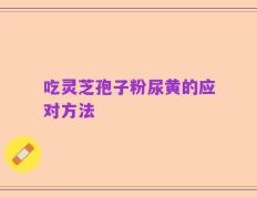 吃灵芝孢子粉尿黄的应对方法