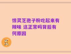 惊灵芝孢子粉吃起来有辣味 这正常吗背后有何原因
