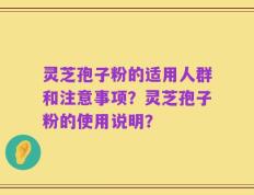 灵芝孢子粉的适用人群和注意事项？灵芝孢子粉的使用说明？