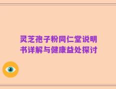 灵芝孢子粉同仁堂说明书详解与健康益处探讨