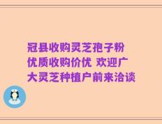冠县收购灵芝孢子粉 优质收购价优 欢迎广大灵芝种植户前来洽谈