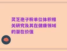 灵芝孢子粉单位体积相关研究及其在健康领域的潜在价值