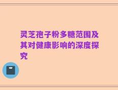 灵芝孢子粉多糖范围及其对健康影响的深度探究
