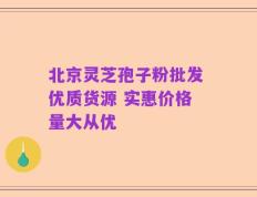 北京灵芝孢子粉批发 优质货源 实惠价格 量大从优