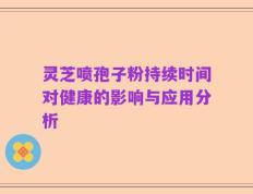 灵芝喷孢子粉持续时间对健康的影响与应用分析