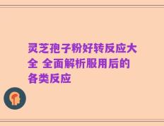 灵芝孢子粉好转反应大全 全面解析服用后的各类反应