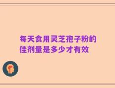 每天食用灵芝孢子粉的佳剂量是多少才有效
