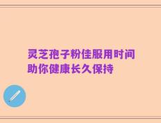 灵芝孢子粉佳服用时间助你健康长久保持