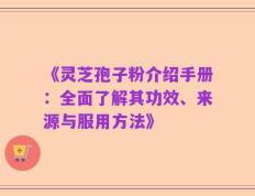 《灵芝孢子粉介绍手册：全面了解其功效、来源与服用方法》