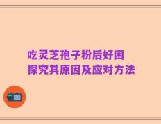 吃灵芝孢子粉后好困 探究其原因及应对方法