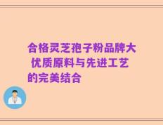 合格灵芝孢子粉品牌大 优质原料与先进工艺的完美结合