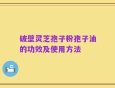 破壁灵芝孢子粉孢子油的功效及使用方法