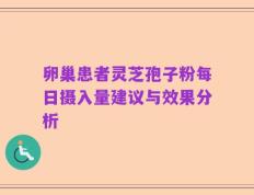 卵巢患者灵芝孢子粉每日摄入量建议与效果分析