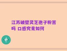 江苏破壁灵芝孢子粉苦吗 口感究竟如何