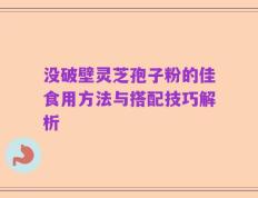 没破壁灵芝孢子粉的佳食用方法与搭配技巧解析